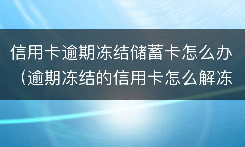 信用卡逾期冻结储蓄卡怎么办（逾期冻结的信用卡怎么解冻）