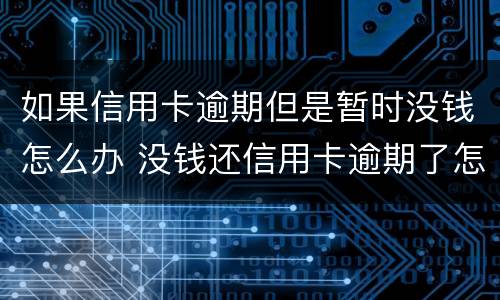 如果信用卡逾期但是暂时没钱怎么办 没钱还信用卡逾期了怎么办