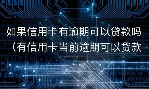 如果信用卡有逾期可以贷款吗（有信用卡当前逾期可以贷款吗）