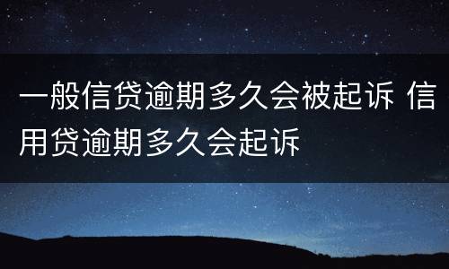 一般信贷逾期多久会被起诉 信用贷逾期多久会起诉