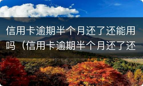 信用卡逾期半个月还了还能用吗（信用卡逾期半个月还了还能用吗?）