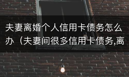 夫妻离婚个人信用卡债务怎么办（夫妻间很多信用卡债务,离婚协议）