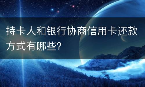 持卡人和银行协商信用卡还款方式有哪些？