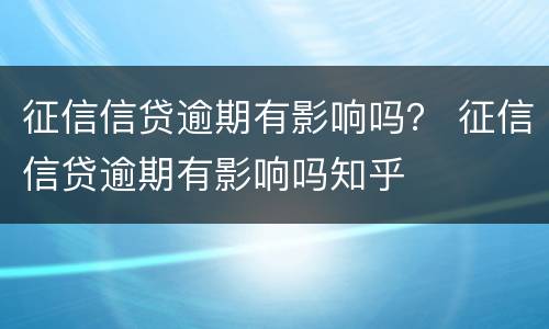 征信信贷逾期有影响吗？ 征信信贷逾期有影响吗知乎