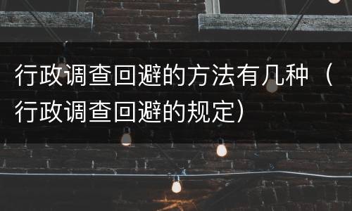 行政调查回避的方法有几种（行政调查回避的规定）