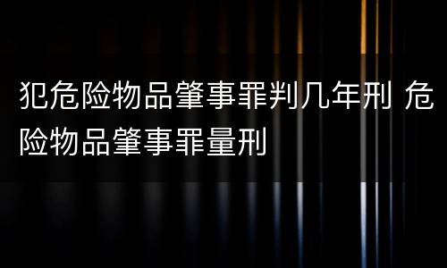 犯危险物品肇事罪判几年刑 危险物品肇事罪量刑