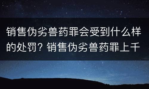 销售伪劣兽药罪会受到什么样的处罚? 销售伪劣兽药罪上千万