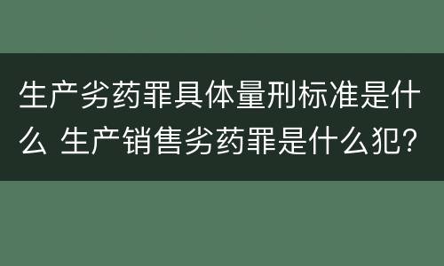 生产劣药罪具体量刑标准是什么 生产销售劣药罪是什么犯?