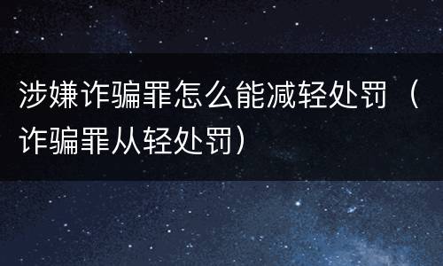 涉嫌诈骗罪怎么能减轻处罚（诈骗罪从轻处罚）