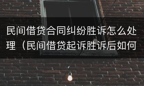 民间借贷合同纠纷胜诉怎么处理（民间借贷起诉胜诉后如何执行）