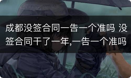 成都没签合同一告一个准吗 没签合同干了一年,一告一个准吗
