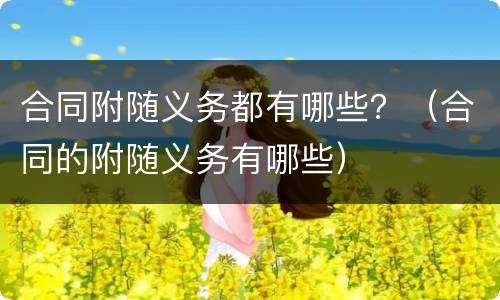 合同附随义务都有哪些？（合同的附随义务有哪些）