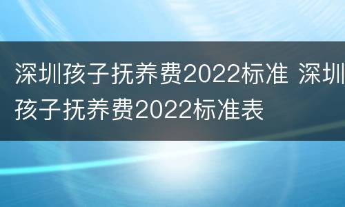 深圳孩子抚养费2022标准 深圳孩子抚养费2022标准表