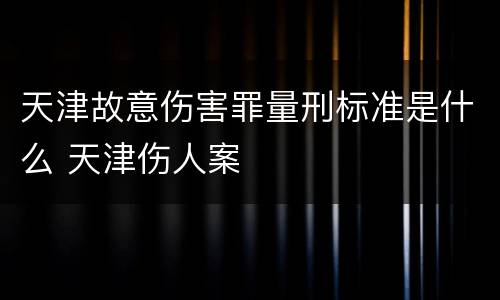 天津故意伤害罪量刑标准是什么 天津伤人案