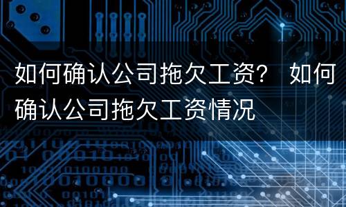 如何确认公司拖欠工资？ 如何确认公司拖欠工资情况