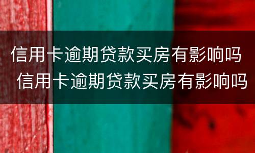 信用卡逾期贷款买房有影响吗 信用卡逾期贷款买房有影响吗知乎