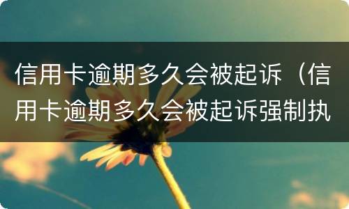 信用卡逾期多久会被起诉（信用卡逾期多久会被起诉强制执行）