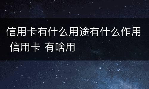 信用卡有什么用途有什么作用 信用卡 有啥用