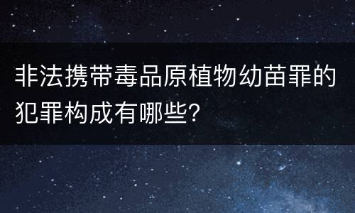 非法携带毒品原植物幼苗罪的犯罪构成有哪些？
