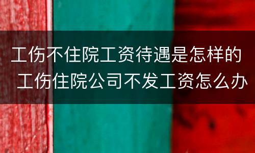 工伤不住院工资待遇是怎样的 工伤住院公司不发工资怎么办
