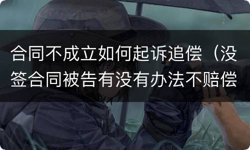 合同不成立如何起诉追偿（没签合同被告有没有办法不赔偿）