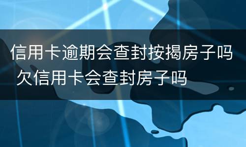 信用卡逾期会查封按揭房子吗 欠信用卡会查封房子吗