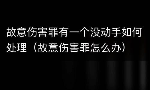 故意伤害罪有一个没动手如何处理（故意伤害罪怎么办）