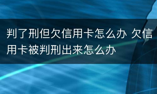 判了刑但欠信用卡怎么办 欠信用卡被判刑出来怎么办