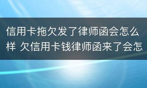 信用卡拖欠发了律师函会怎么样 欠信用卡钱律师函来了会怎么样