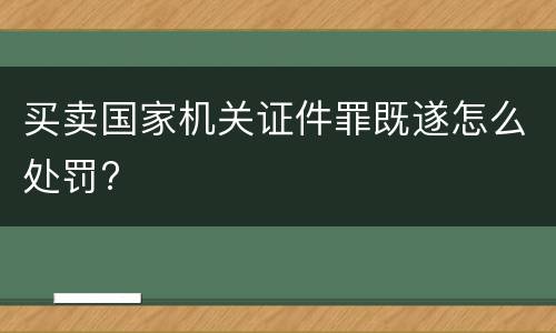 买卖国家机关证件罪既遂怎么处罚?