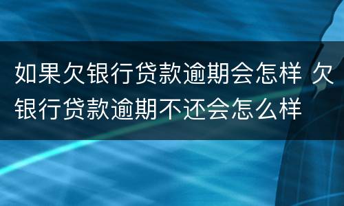 如果欠银行贷款逾期会怎样 欠银行贷款逾期不还会怎么样