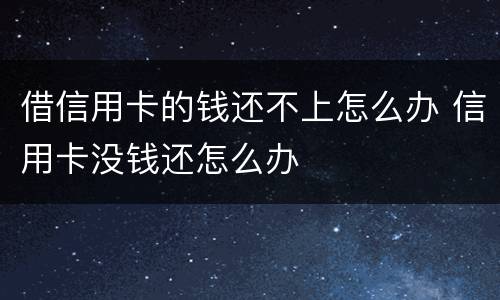 借信用卡的钱还不上怎么办 信用卡没钱还怎么办