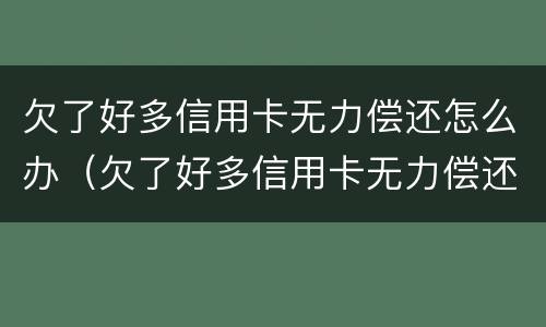 欠了好多信用卡无力偿还怎么办（欠了好多信用卡无力偿还怎么办理）