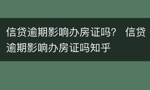 信贷逾期影响办房证吗？ 信贷逾期影响办房证吗知乎