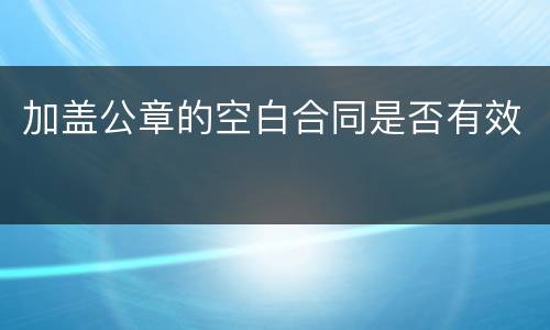 加盖公章的空白合同是否有效