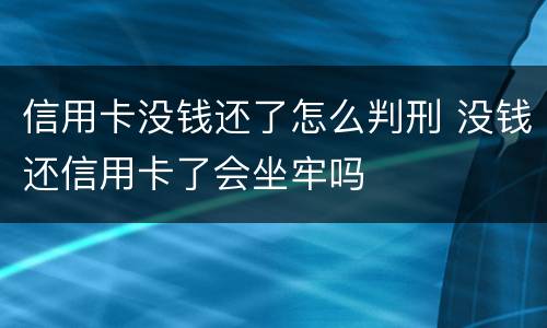 信用卡没钱还了怎么判刑 没钱还信用卡了会坐牢吗