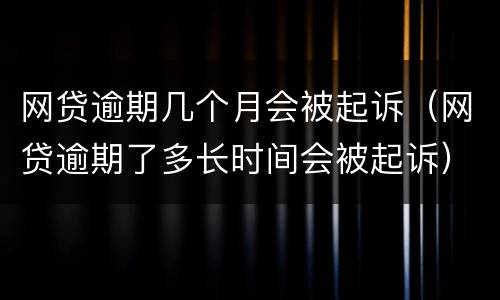 网贷逾期几个月会被起诉（网贷逾期了多长时间会被起诉）
