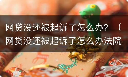 网贷没还被起诉了怎么办？（网贷没还被起诉了怎么办法院会使用什么措施）