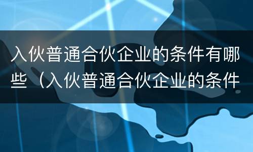 入伙普通合伙企业的条件有哪些（入伙普通合伙企业的条件有哪些规定）