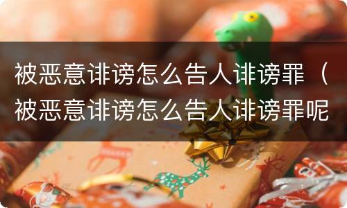 被恶意诽谤怎么告人诽谤罪（被恶意诽谤怎么告人诽谤罪呢）