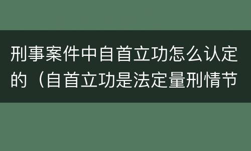 刑事案件中自首立功怎么认定的（自首立功是法定量刑情节吗）