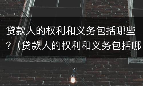 贷款人的权利和义务包括哪些?（贷款人的权利和义务包括哪些方面）