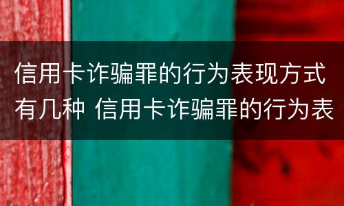 信用卡诈骗罪的行为表现方式有几种 信用卡诈骗罪的行为表现方式有几种类型