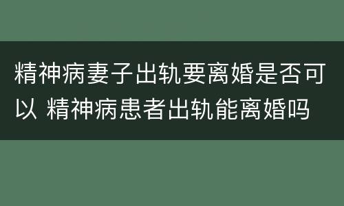 精神病妻子出轨要离婚是否可以 精神病患者出轨能离婚吗