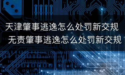 天津肇事逃逸怎么处罚新交规 无责肇事逃逸怎么处罚新交规
