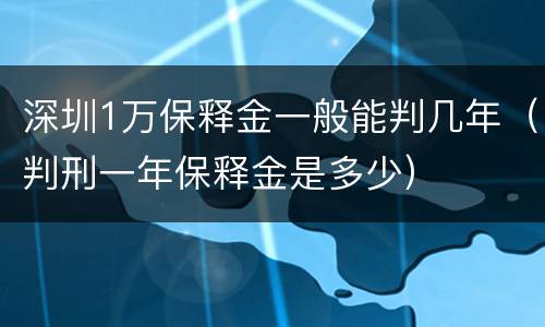 深圳1万保释金一般能判几年（判刑一年保释金是多少）