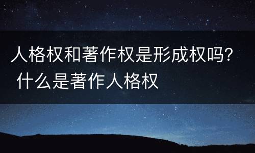 人格权和著作权是形成权吗？ 什么是著作人格权
