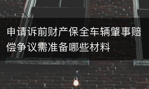 申请诉前财产保全车辆肇事赔偿争议需准备哪些材料