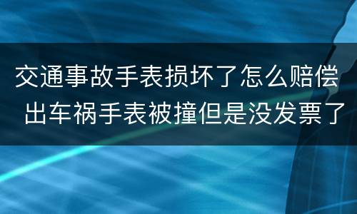 交通事故手表损坏了怎么赔偿 出车祸手表被撞但是没发票了怎么办