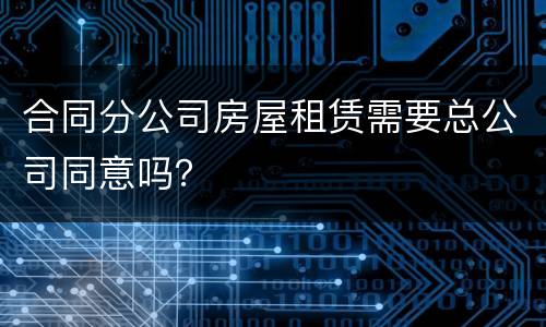 合同分公司房屋租赁需要总公司同意吗？